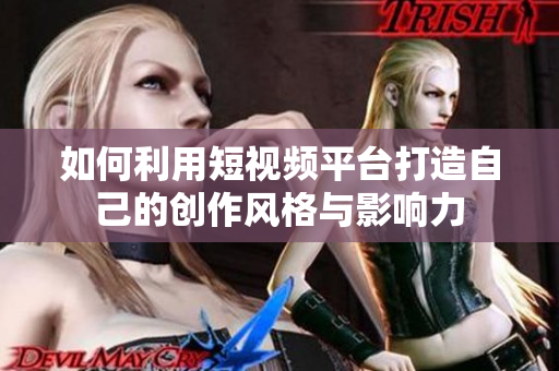 如何利用短视频平台打造自己的创作风格与影响力