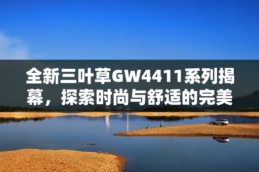 全新三叶草GW4411系列揭幕，探索时尚与舒适的完美结合