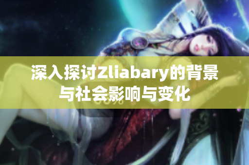 深入探讨Zliabary的背景与社会影响与变化