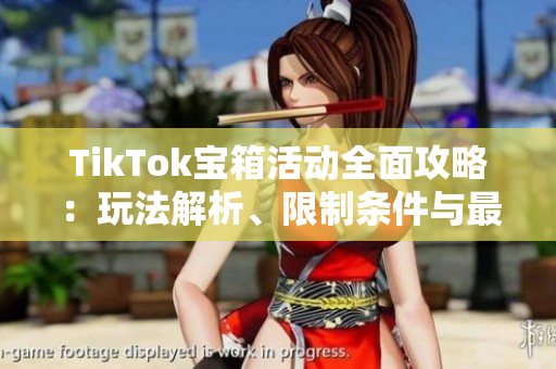 TikTok宝箱活动全面攻略：玩法解析、限制条件与最佳策略分享