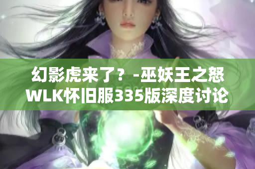 幻影虎来了？-巫妖王之怒WLK怀旧服335版深度讨论与解析