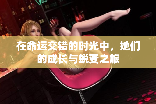 在命运交错的时光中，她们的成长与蜕变之旅