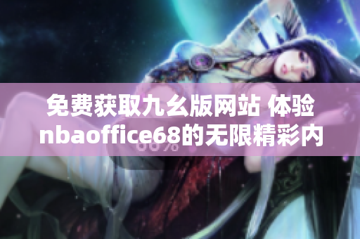 免费获取九幺版网站 体验nbaoffice68的无限精彩内容