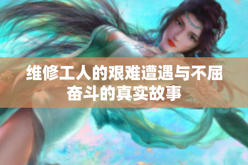 维修工人的艰难遭遇与不屈奋斗的真实故事