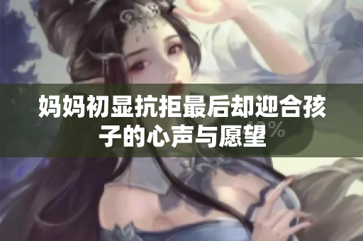 妈妈初显抗拒最后却迎合孩子的心声与愿望