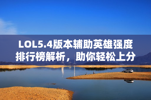 LOL5.4版本辅助英雄强度排行榜解析，助你轻松上分
