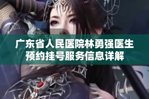 广东省人民医院林勇强医生预约挂号服务信息详解