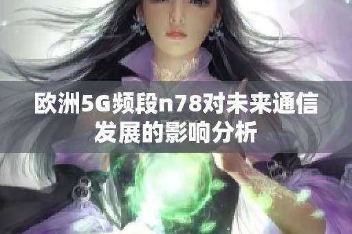 欧洲5G频段n78对未来通信发展的影响分析