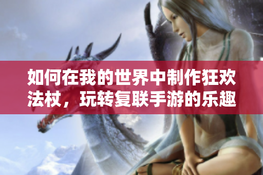 如何在我的世界中制作狂欢法杖，玩转复联手游的乐趣