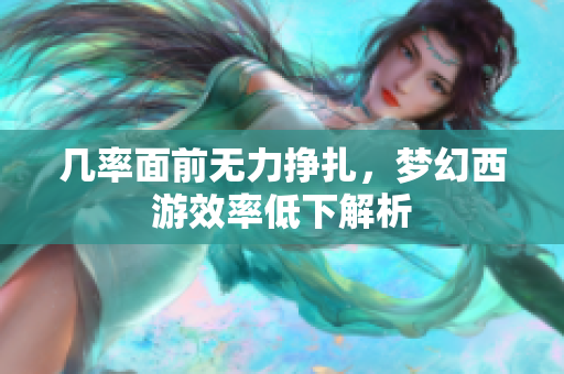 几率面前无力挣扎，梦幻西游效率低下解析