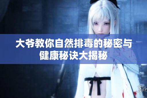 大爷教你自然排毒的秘密与健康秘诀大揭秘