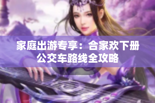 家庭出游专享：合家欢下册公交车路线全攻略