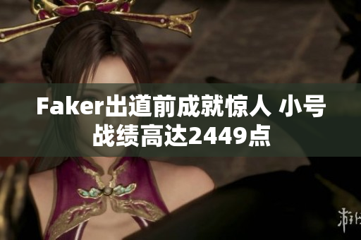 Faker出道前成就惊人 小号战绩高达2449点