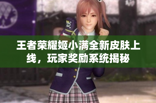 王者荣耀姬小满全新皮肤上线，玩家奖励系统揭秘