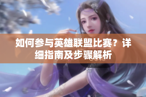 如何参与英雄联盟比赛？详细指南及步骤解析