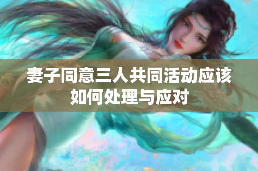 妻子同意三人共同活动应该如何处理与应对