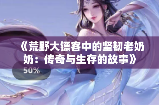 《荒野大镖客中的坚韧老奶奶：传奇与生存的故事》