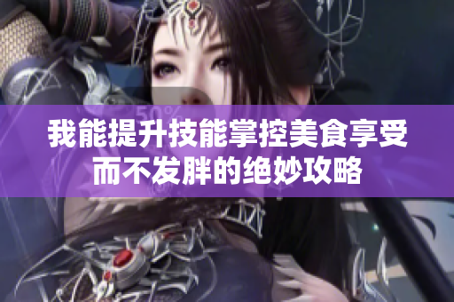 我能提升技能掌控美食享受而不发胖的绝妙攻略
