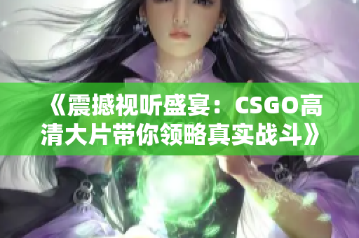 《震撼视听盛宴：CSGO高清大片带你领略真实战斗》