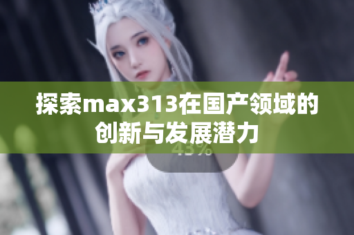 探索max313在国产领域的创新与发展潜力