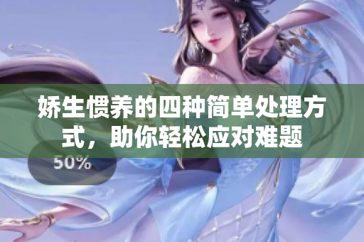 娇生惯养的四种简单处理方式，助你轻松应对难题