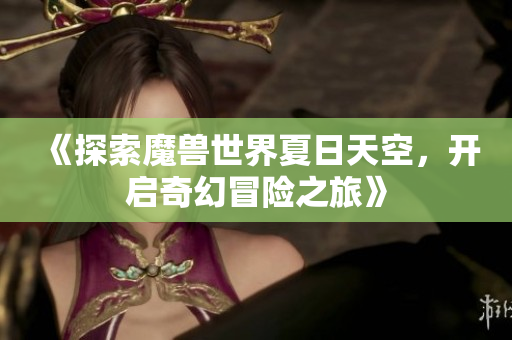 《探索魔兽世界夏日天空，开启奇幻冒险之旅》
