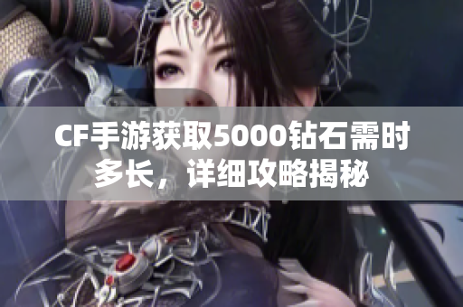 CF手游获取5000钻石需时多长，详细攻略揭秘