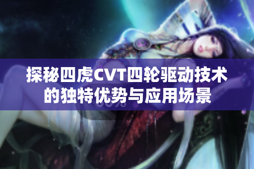 探秘四虎CVT四轮驱动技术的独特优势与应用场景
