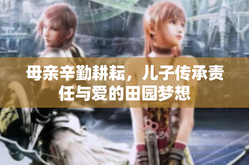 母亲辛勤耕耘，儿子传承责任与爱的田园梦想