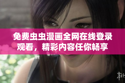 免费虫虫漫画全网在线登录观看，精彩内容任你畅享