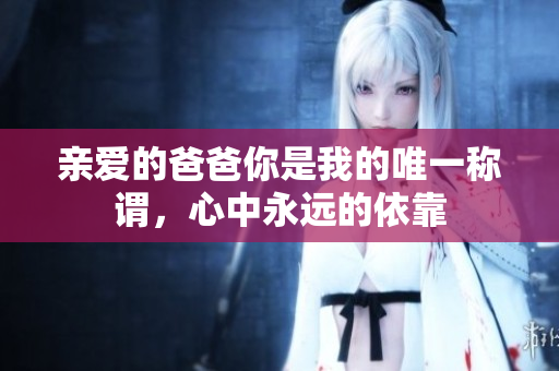 亲爱的爸爸你是我的唯一称谓，心中永远的依靠