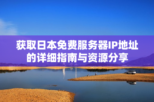 获取日本免费服务器IP地址的详细指南与资源分享