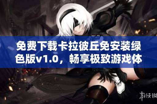 免费下载卡拉彼丘免安装绿色版v1.0，畅享极致游戏体验