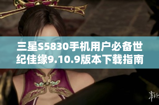 三星S5830手机用户必备世纪佳缘9.10.9版本下载指南