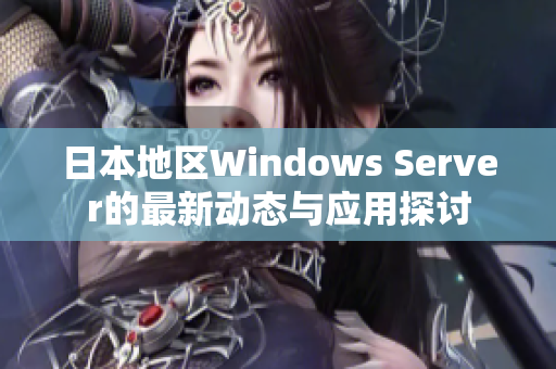 日本地区Windows Server的最新动态与应用探讨