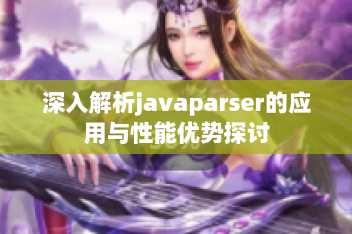 深入解析javaparser的应用与性能优势探讨
