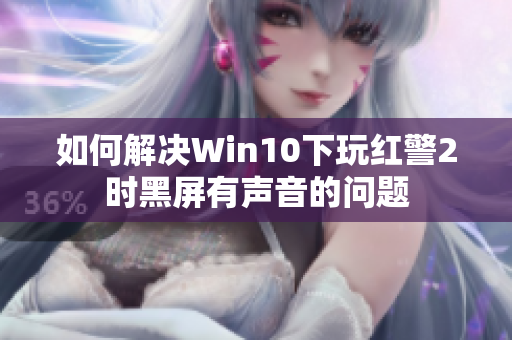 如何解决Win10下玩红警2时黑屏有声音的问题