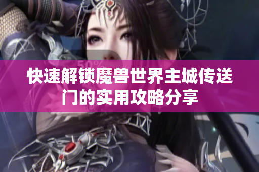 快速解锁魔兽世界主城传送门的实用攻略分享