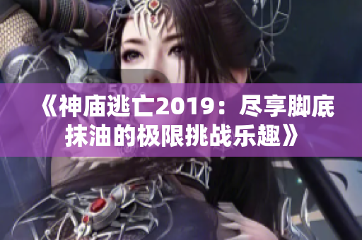 《神庙逃亡2019：尽享脚底抹油的极限挑战乐趣》