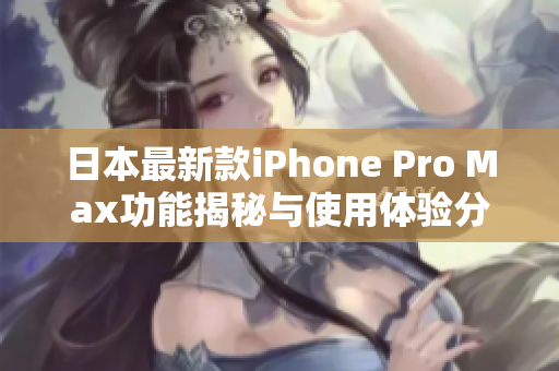 日本最新款iPhone Pro Max功能揭秘与使用体验分析