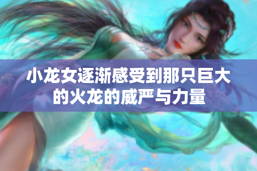 小龙女逐渐感受到那只巨大的火龙的威严与力量