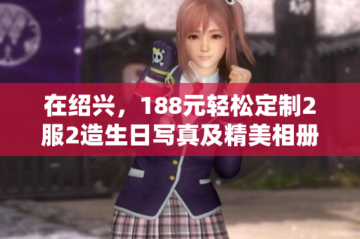 在绍兴，188元轻松定制2服2造生日写真及精美相册