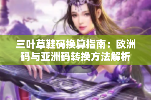 三叶草鞋码换算指南：欧洲码与亚洲码转换方法解析