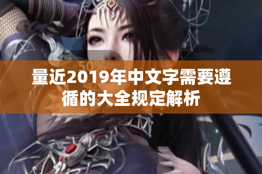 量近2019年中文字需要遵循的大全规定解析