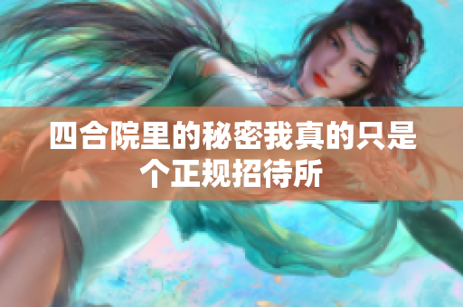 四合院里的秘密我真的只是个正规招待所