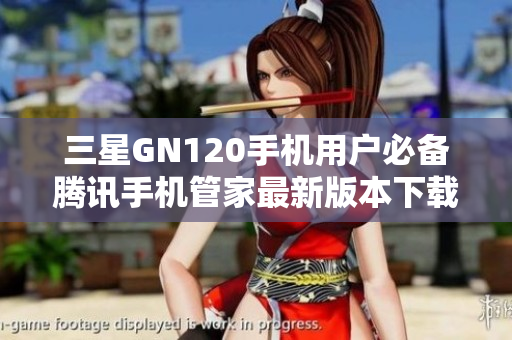 三星GN120手机用户必备腾讯手机管家最新版本下载指南