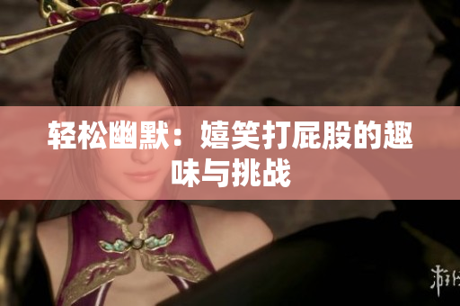 轻松幽默：嬉笑打屁股的趣味与挑战