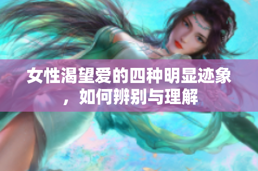 女性渴望爱的四种明显迹象，如何辨别与理解