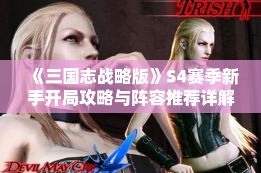 《三国志战略版》S4赛季新手开局攻略与阵容推荐详解