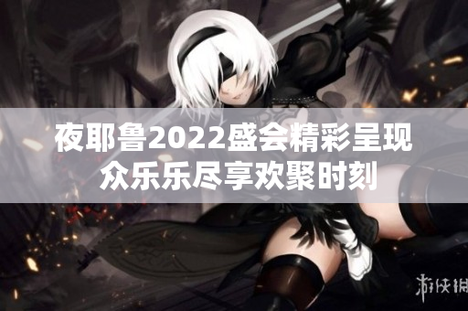 夜耶鲁2022盛会精彩呈现 众乐乐尽享欢聚时刻